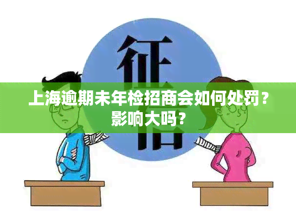 上海逾期未年检招商会如何处罚？影响大吗？