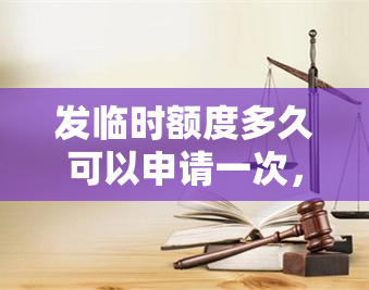 发临时额度多久可以申请一次，发信用卡临时额度：申请频率及时间