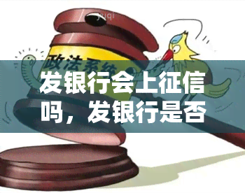 发银行会上征信吗，发银行是否会上报个人信用记录？答案揭晓！