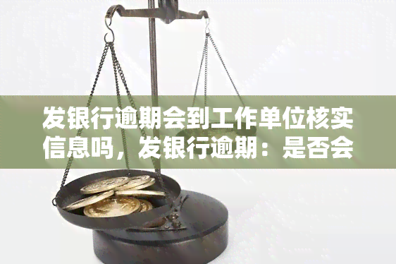 发银行逾期会到工作单位核实信息吗，发银行逾期：是否会向工作单位核实信息？