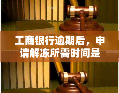 工商银行逾期后，申请解冻所需时间是多久？