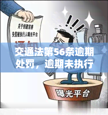 交通法第56条逾期处罚，逾期未执行交通法第56条规定将面临处罚