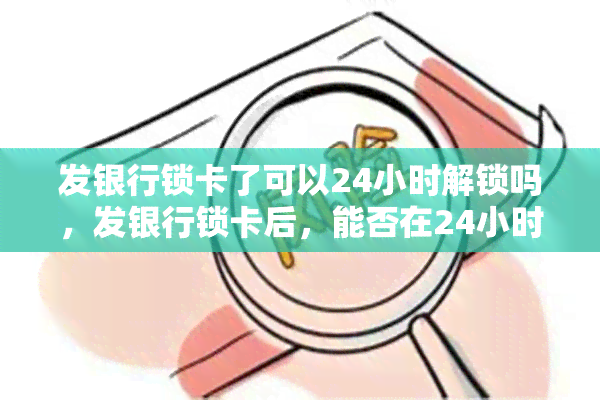 发银行锁卡了可以24小时解锁吗，发银行锁卡后，能否在24小时内自动解锁？