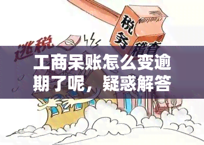 工商呆账怎么变逾期了呢，疑惑解答：工商呆账为何会变成逾期？