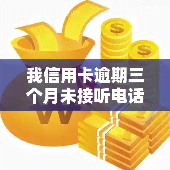 我信用卡逾期三个月未接听电话，如何协商还款？