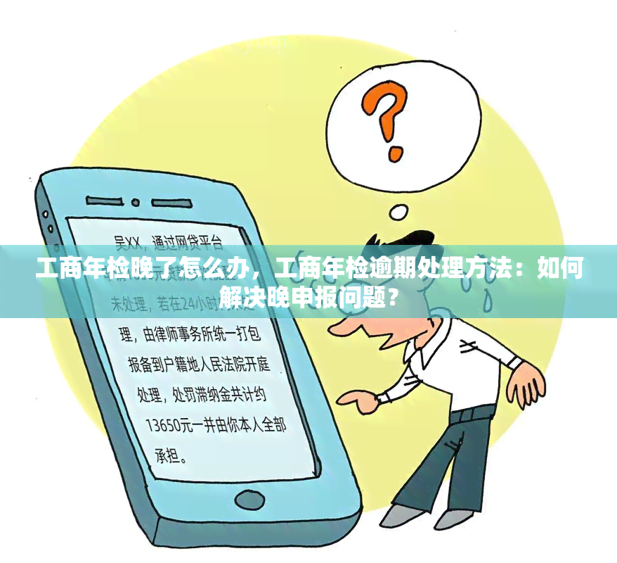 工商年检晚了怎么办，工商年检逾期处理方法：如何解决晚申报问题？