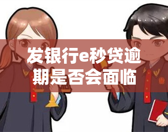 发银行e秒贷逾期是否会面临诉讼？逾期两天是否会导致合同止？