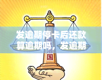 发逾期停卡后还款算逾期吗，发逾期停卡后还款，是否还会被视为逾期？