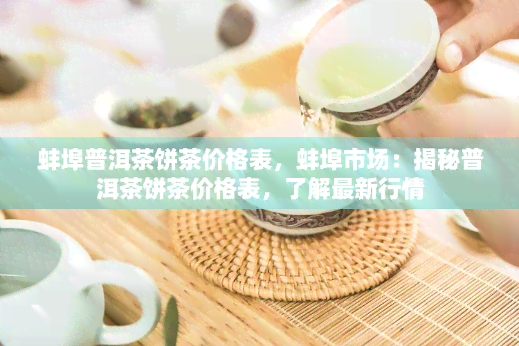 蚌埠普洱茶饼茶价格表，蚌埠市场：揭秘普洱茶饼茶价格表，了解最新行情