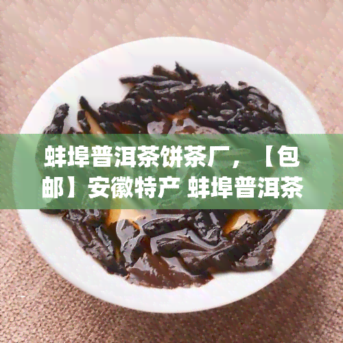 蚌埠普洱茶饼茶厂，【包邮】安徽特产 蚌埠普洱茶饼 高山茶叶 传统压制 易武古树熟茶 礼盒装250g