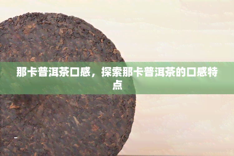 那卡普洱茶口感，探索那卡普洱茶的口感特点