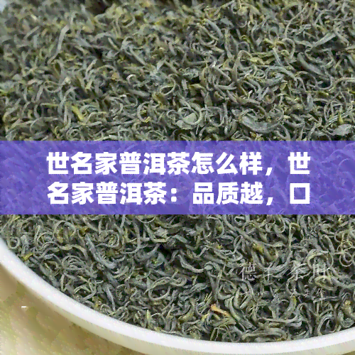 世名家普洱茶怎么样，世名家普洱茶：品质越，口感醇厚，值得品尝！