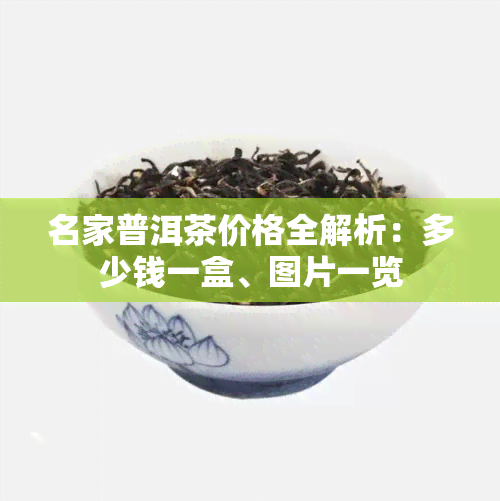 名家普洱茶价格全解析：多少钱一盒、图片一览