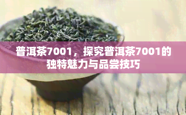 普洱茶7001，探究普洱茶7001的独特魅力与品尝技巧