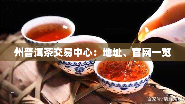 州普洱茶交易中心：地址、官网一览