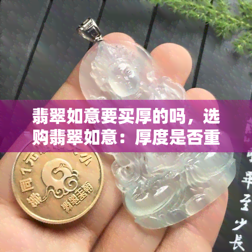 翡翠如意要买厚的吗，选购翡翠如意：厚度是否重要？