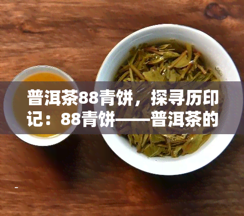 普洱茶88青饼，探寻历印记：88青饼——普洱茶的独特韵味