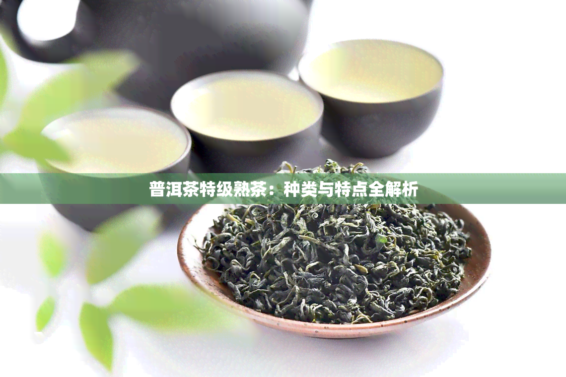 普洱茶特级熟茶：种类与特点全解析