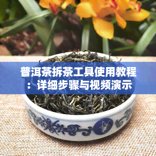 普洱茶拆茶工具使用教程：详细步骤与视频演示