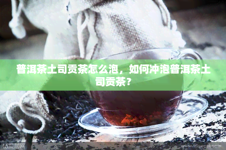 普洱茶土司贡茶怎么泡，如何冲泡普洱茶土司贡茶？