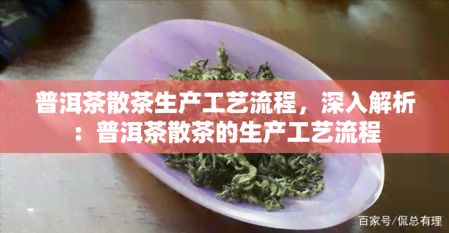 普洱茶散茶生产工艺流程，深入解析：普洱茶散茶的生产工艺流程