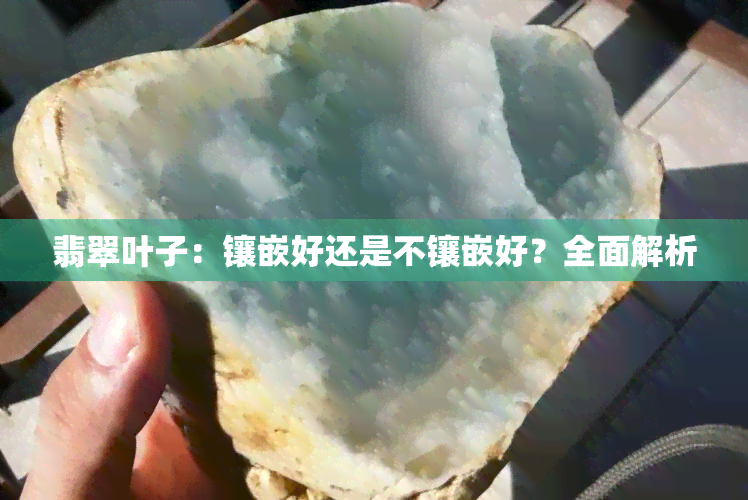 翡翠叶子：镶嵌好还是不镶嵌好？全面解析