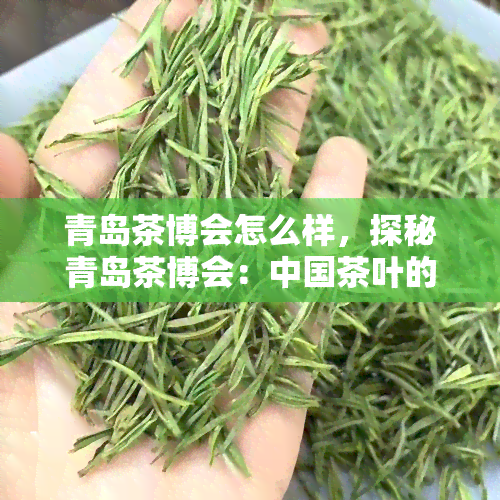 青岛茶博会怎么样，探秘青岛茶博会：中国茶叶的会