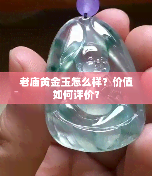 老庙黄金玉怎么样？价值如何评价？