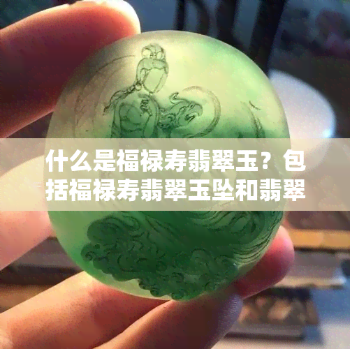 什么是福禄寿翡翠玉？包括福禄寿翡翠玉坠和翡翠玉米的含义