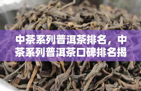 中茶系列普洱茶排名，中茶系列普洱茶口碑排名揭晓，哪一款是你的心头好？