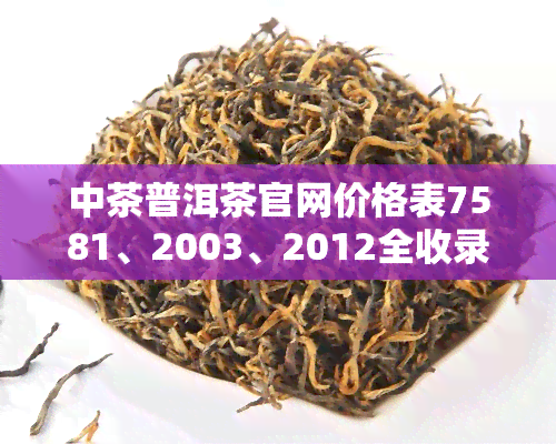 中茶普洱茶官网价格表7581、2003、2012全收录