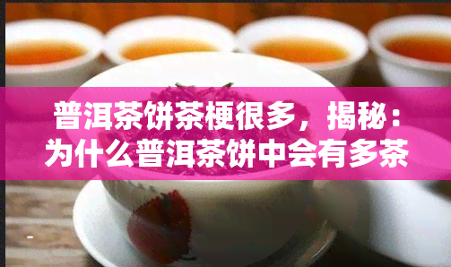 普洱茶饼茶梗很多，揭秘：为什么普洱茶饼中会有多茶梗？