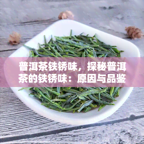 普洱茶铁锈味，探秘普洱茶的铁锈味：原因与品鉴技巧