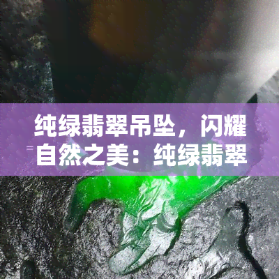 纯绿翡翠吊坠，闪耀自然之美：纯绿翡翠吊坠，独一无二的绿色珠宝选择