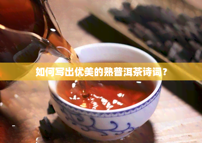 如何写出优美的熟普洱茶诗词？