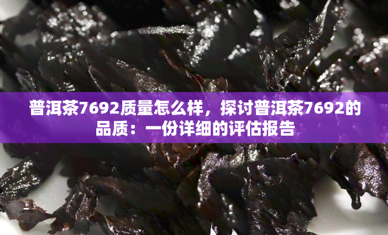 普洱茶7692质量怎么样，探讨普洱茶7692的品质：一份详细的评估报告