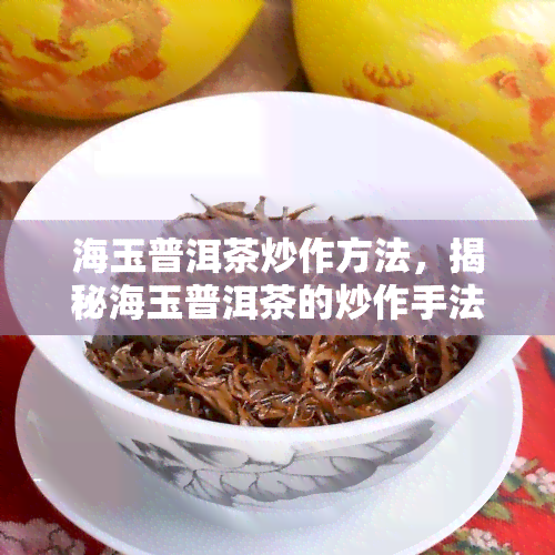 海玉普洱茶炒作方法，揭秘海玉普洱茶的炒作手法，你是否也被骗了？