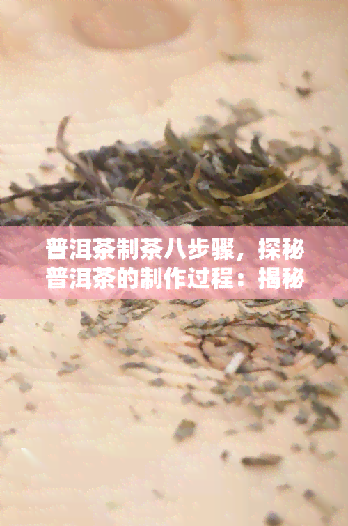 普洱茶制茶八步骤，探秘普洱茶的制作过程：揭秘制茶八步骤