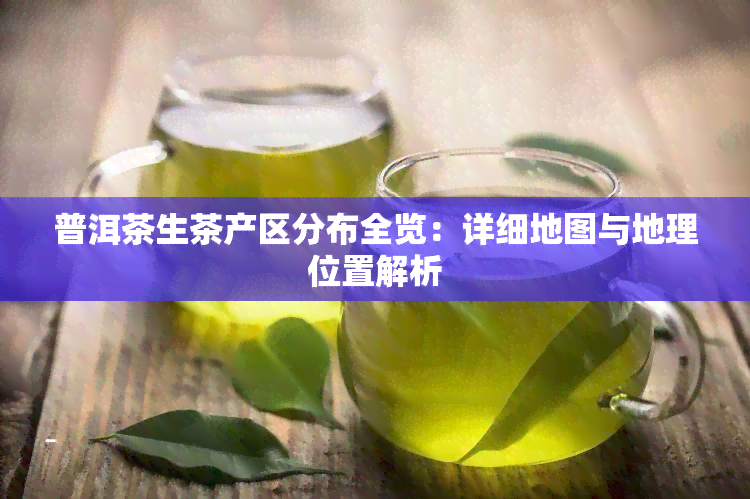 普洱茶生茶产区分布全览：详细地图与地理位置解析