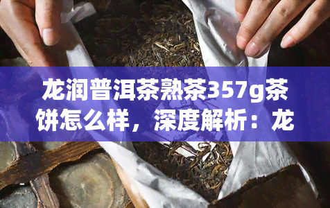 龙润普洱茶熟茶357g茶饼怎么样，深度解析：龙润普洱茶熟茶357g茶饼的口感与品质