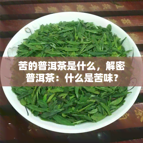 苦的普洱茶是什么，解密普洱茶：什么是苦味？