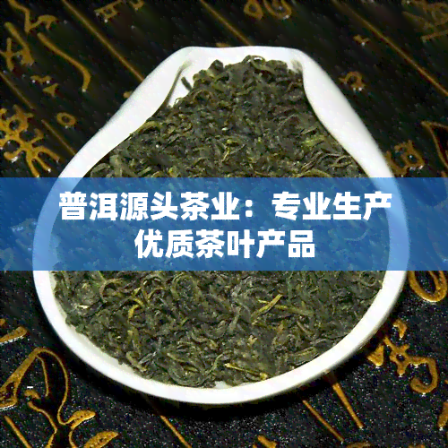 普洱源头茶业：专业生产优质茶叶产品