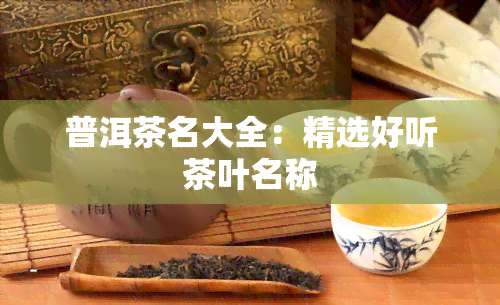 普洱茶名大全：精选好听茶叶名称