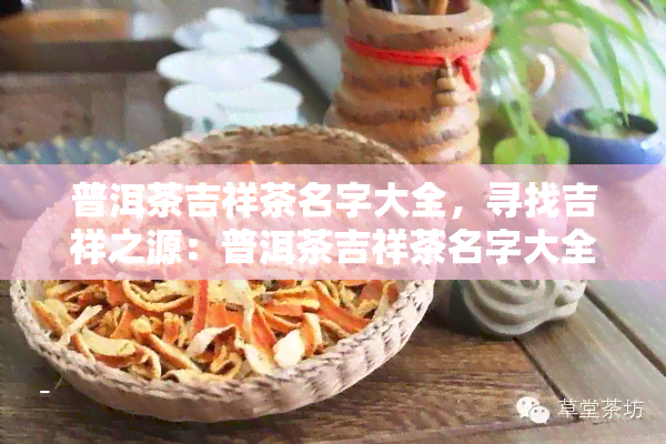 普洱茶吉祥茶名字大全，寻找吉祥之源：普洱茶吉祥茶名字大全