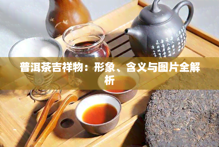 普洱茶吉祥物：形象、含义与图片全解析