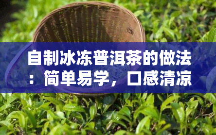 自制冰冻普洱茶的做法：简单易学，口感清凉，做法视频全攻略