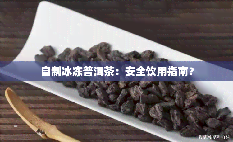 自制冰冻普洱茶：安全饮用指南？