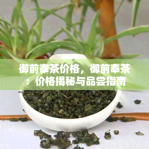 御前奉茶价格，御前奉茶：价格揭秘与品尝指南