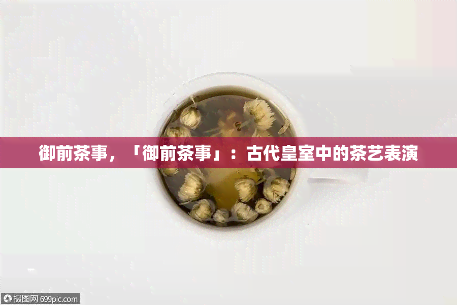 御前茶事，「御前茶事」：古代皇室中的茶艺表演