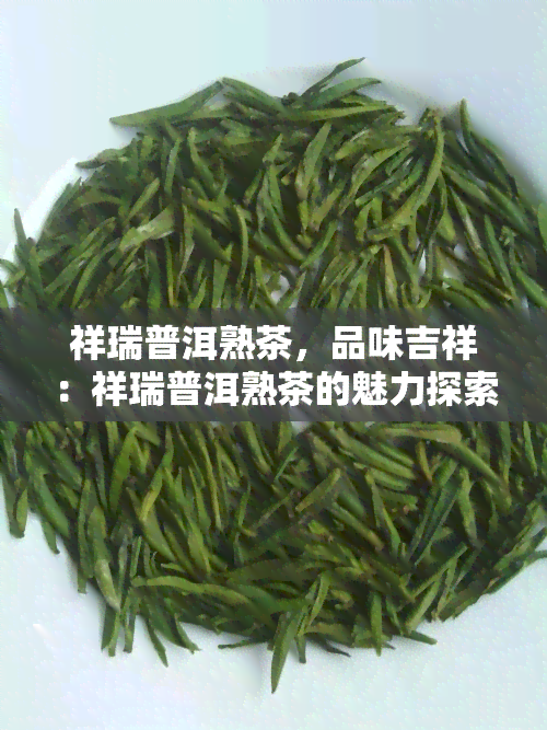 祥瑞普洱熟茶，品味吉祥：祥瑞普洱熟茶的魅力探索